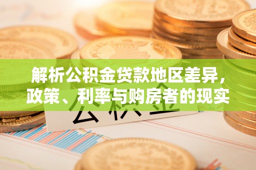 桓台解析公积金贷款地区差异，政策、利率与购房者的现实选择