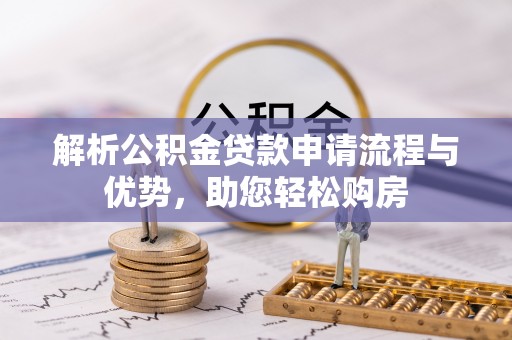 桓台解析公积金贷款申请流程与优势，助您轻松购房