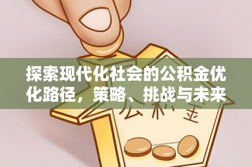 桓台探索现代化社会的公积金优化路径，策略、挑战与未来展望