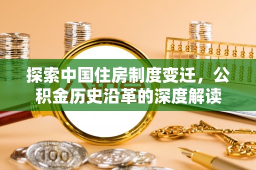 桓台探索中国住房制度变迁，公积金历史沿革的深度解读