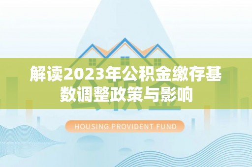 桓台解读2023年公积金缴存基数调整政策与影响