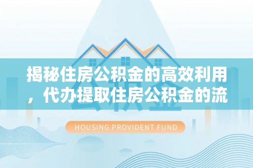 桓台揭秘住房公积金的高效利用，代办提取住房公积金的流程与技巧
