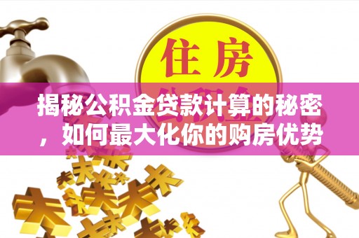 桓台揭秘公积金贷款计算的秘密，如何最大化你的购房优势