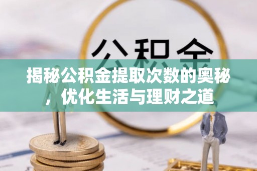 桓台揭秘公积金提取次数的奥秘，优化生活与理财之道