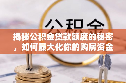 桓台揭秘公积金贷款额度的秘密，如何最大化你的购房资金