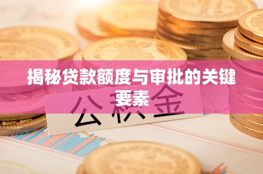桓台揭秘贷款额度与审批的关键要素