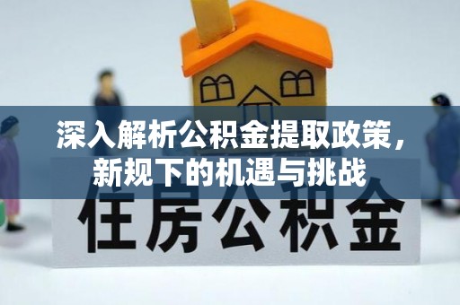 桓台深入解析公积金提取政策，新规下的机遇与挑战