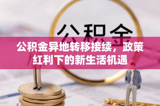 桓台公积金异地转移接续，政策红利下的新生活机遇