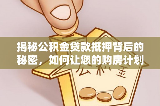 桓台揭秘公积金贷款抵押背后的秘密，如何让您的购房计划更轻松？