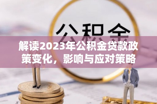 桓台解读2023年公积金贷款政策变化，影响与应对策略