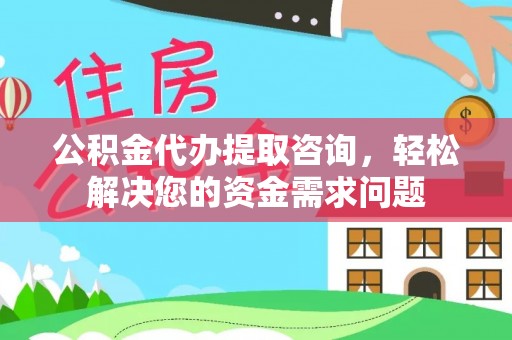 桓台公积金代办提取咨询，轻松解决您的资金需求问题