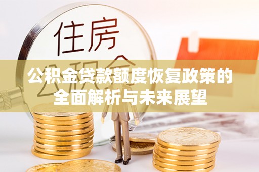 桓台公积金贷款额度恢复政策的全面解析与未来展望