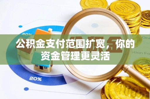 桓台公积金支付范围扩宽，你的资金管理更灵活