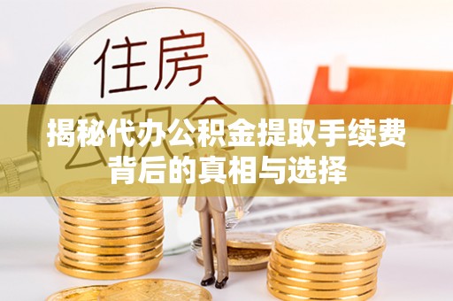 桓台揭秘代办公积金提取手续费背后的真相与选择