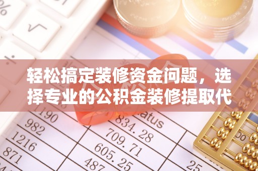 桓台轻松搞定装修资金问题，选择专业的公积金装修提取代办服务