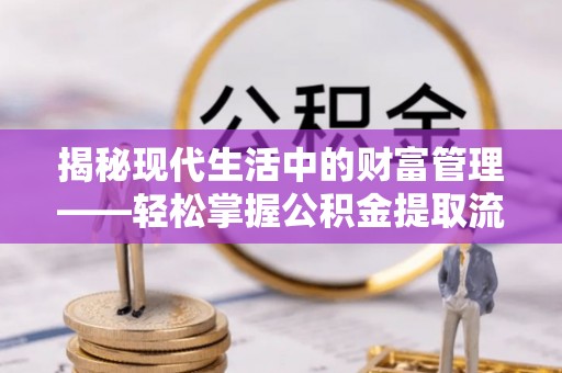桓台揭秘现代生活中的财富管理——轻松掌握公积金提取流程的艺术