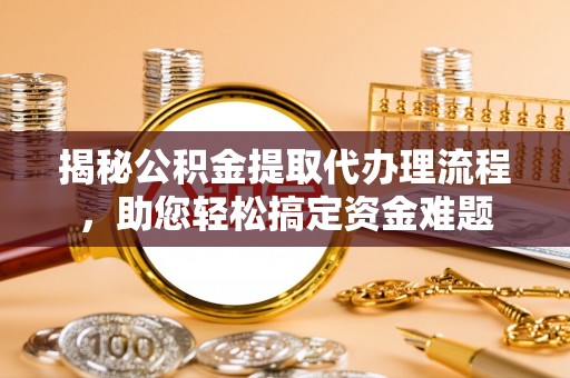 桓台揭秘公积金提取代办理流程，助您轻松搞定资金难题