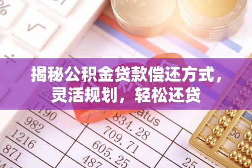 桓台揭秘公积金贷款偿还方式，灵活规划，轻松还贷