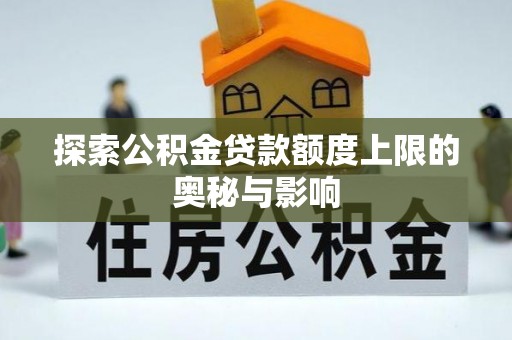 桓台探索公积金贷款额度上限的奥秘与影响