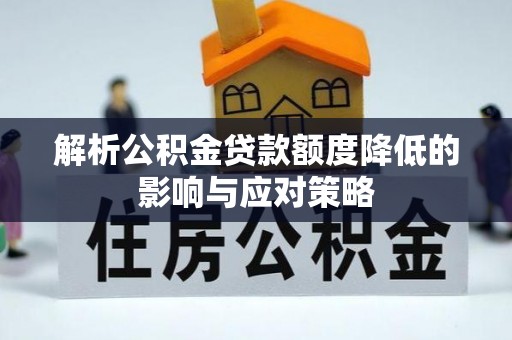 桓台解析公积金贷款额度降低的影响与应对策略