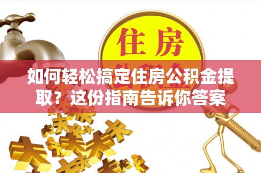 桓台如何轻松搞定住房公积金提取？这份指南告诉你答案
