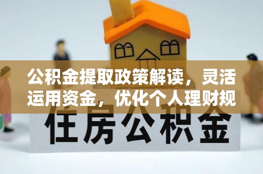 桓台公积金提取政策解读，灵活运用资金，优化个人理财规划