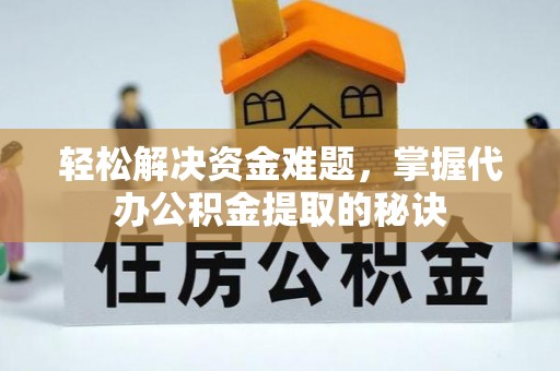 桓台轻松解决资金难题，掌握代办公积金提取的秘诀