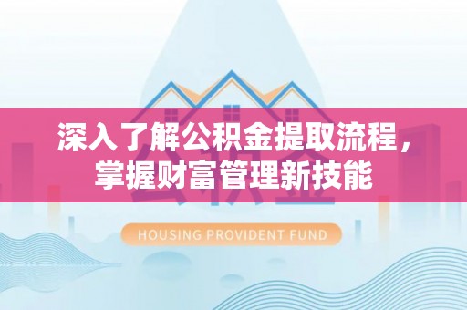 桓台深入了解公积金提取流程，掌握财富管理新技能