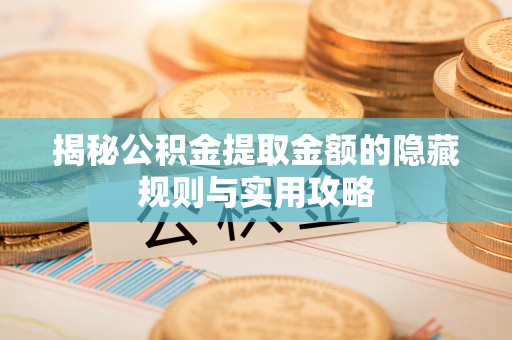 桓台揭秘公积金提取金额的隐藏规则与实用攻略