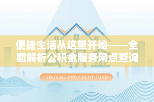 桓台便捷生活从这里开始——全面解析公积金服务网点查询技巧