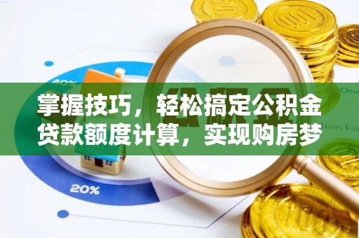 桓台掌握技巧，轻松搞定公积金贷款额度计算，实现购房梦想