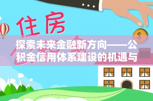 桓台探索未来金融新方向——公积金信用体系建设的机遇与挑战