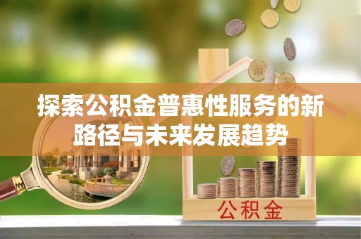 桓台探索公积金普惠性服务的新路径与未来发展趋势