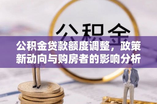 桓台公积金贷款额度调整，政策新动向与购房者的影响分析