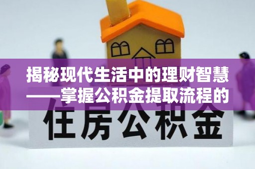 桓台揭秘现代生活中的理财智慧——掌握公积金提取流程的必备指南
