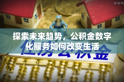桓台探索未来趋势，公积金数字化服务如何改变生活