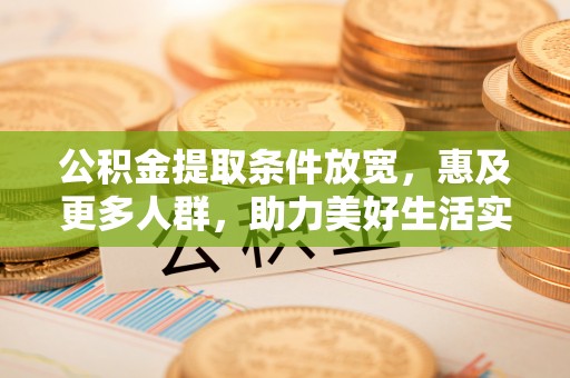 桓台公积金提取条件放宽，惠及更多人群，助力美好生活实现