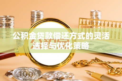 桓台公积金贷款偿还方式的灵活选择与优化策略