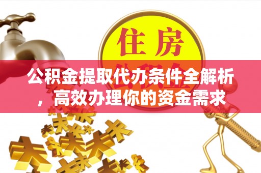 桓台公积金提取代办条件全解析，高效办理你的资金需求