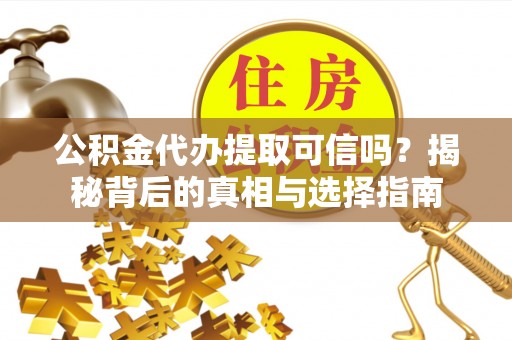 桓台公积金代办提取可信吗？揭秘背后的真相与选择指南