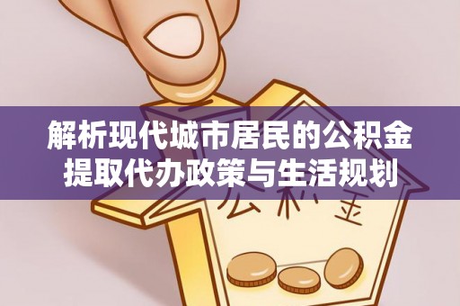 桓台解析现代城市居民的公积金提取代办政策与生活规划