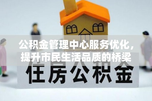 桓台公积金管理中心服务优化，提升市民生活品质的桥梁