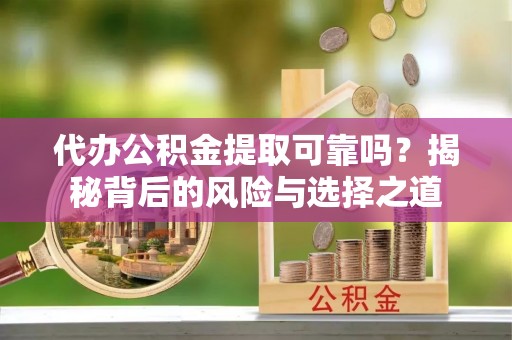 桓台代办公积金提取可靠吗？揭秘背后的风险与选择之道