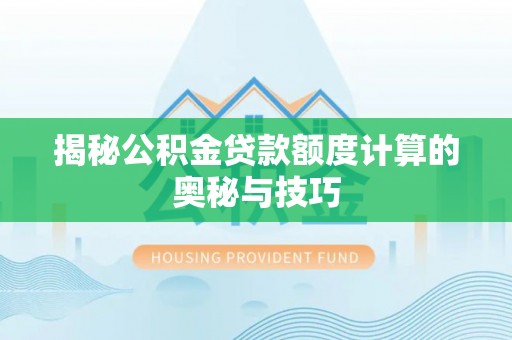 桓台揭秘公积金贷款额度计算的奥秘与技巧
