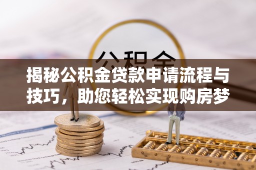 桓台揭秘公积金贷款申请流程与技巧，助您轻松实现购房梦