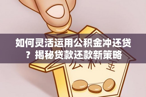 桓台如何灵活运用公积金冲还贷？揭秘贷款还款新策略