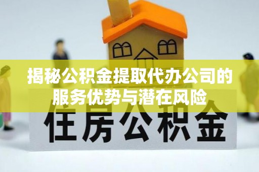 桓台揭秘公积金提取代办公司的服务优势与潜在风险