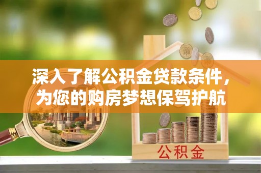 桓台深入了解公积金贷款条件，为您的购房梦想保驾护航