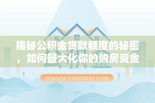 桓台揭秘公积金贷款额度的秘密，如何最大化你的购房资金
