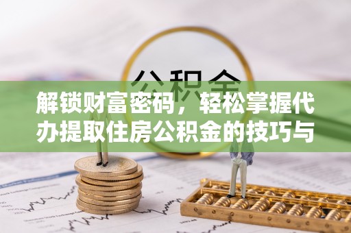 桓台解锁财富密码，轻松掌握代办提取住房公积金的技巧与策略